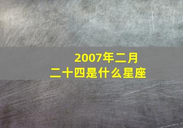 2007年二月二十四是什么星座