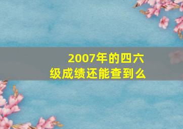 2007年的四六级成绩还能查到么