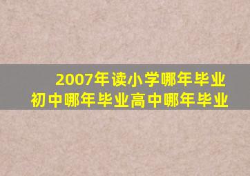 2007年读小学哪年毕业初中哪年毕业高中哪年毕业