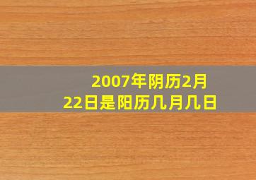 2007年阴历2月22日是阳历几月几日