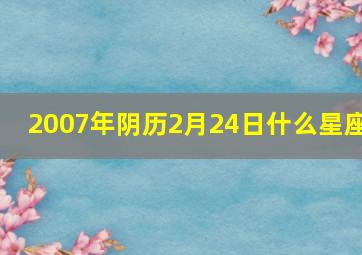 2007年阴历2月24日什么星座