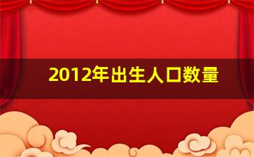 2012年出生人口数量