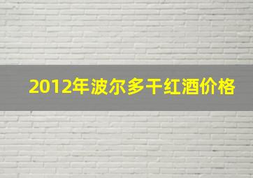 2012年波尔多干红酒价格