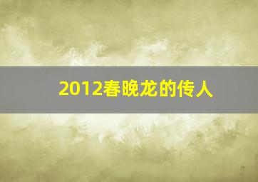 2012春晚龙的传人