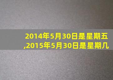 2014年5月30日是星期五,2015年5月30日是星期几