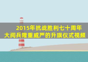 2015年抗战胜利七十周年大阅兵隆重威严的升旗仪式视频