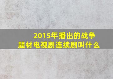 2015年播出的战争题材电视剧连续剧叫什么