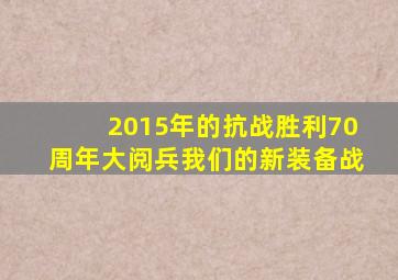 2015年的抗战胜利70周年大阅兵我们的新装备战