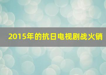 2015年的抗日电视剧战火销