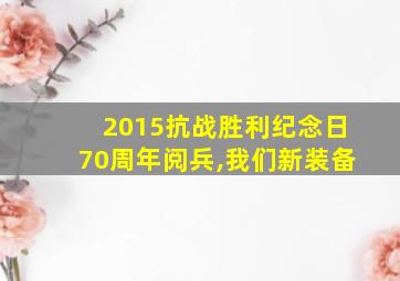 2015抗战胜利纪念日70周年阅兵,我们新装备