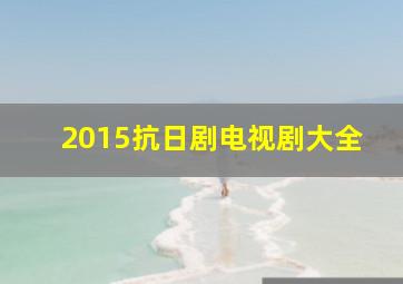 2015抗日剧电视剧大全