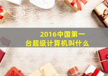 2016中国第一台超级计算机叫什么