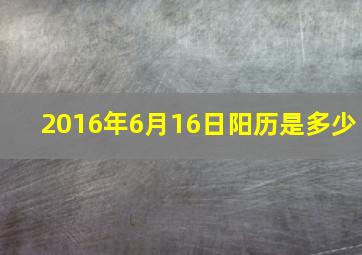 2016年6月16日阳历是多少