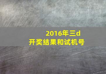 2016年三d开奖结果和试机号