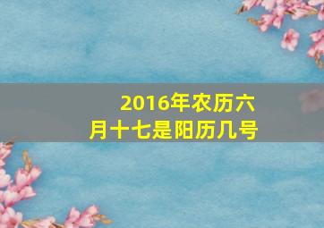 2016年农历六月十七是阳历几号