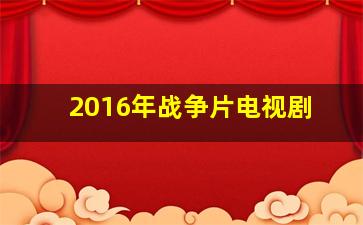 2016年战争片电视剧