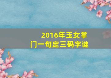 2016年玉女掌门一句定三码字谜