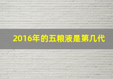 2016年的五粮液是第几代