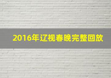 2016年辽视春晚完整回放