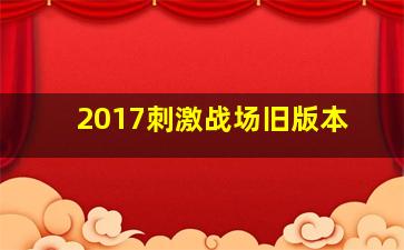 2017刺激战场旧版本