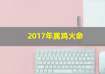 2017年属鸡火命