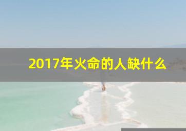 2017年火命的人缺什么