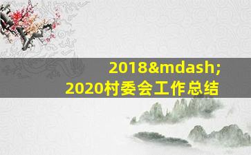 2018—2020村委会工作总结