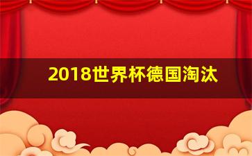 2018世界杯德国淘汰