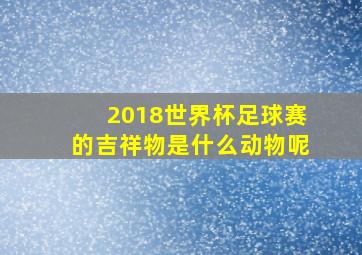 2018世界杯足球赛的吉祥物是什么动物呢