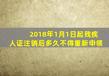 2018年1月1日起残疾人证注销后多久不得重新申领