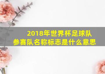 2018年世界杯足球队参赛队名称标志是什么意思