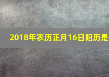 2018年农历正月16日阳历是