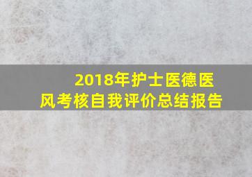 2018年护士医德医风考核自我评价总结报告