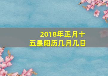 2018年正月十五是阳历几月几日