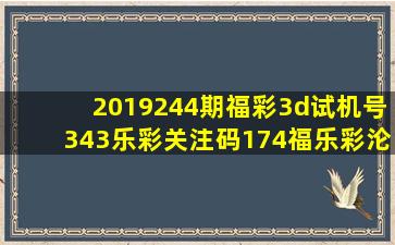 2019244期福彩3d试机号343乐彩关注码174福乐彩沦坛