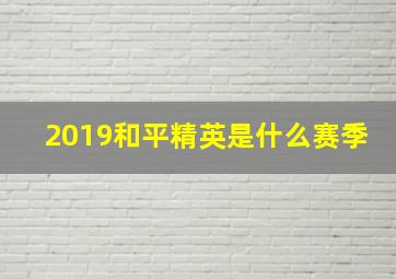 2019和平精英是什么赛季