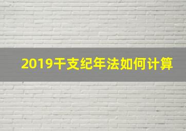 2019干支纪年法如何计算