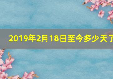 2019年2月18日至今多少天了