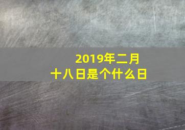 2019年二月十八日是个什么日