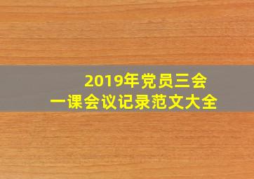 2019年党员三会一课会议记录范文大全