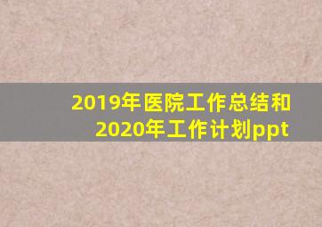 2019年医院工作总结和2020年工作计划ppt