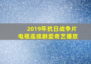 2019年抗日战争片电视连续剧爱奇艺播放