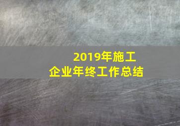 2019年施工企业年终工作总结