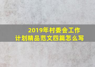 2019年村委会工作计划精品范文四篇怎么写