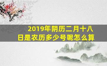 2019年阴历二月十八日是农历多少号呢怎么算