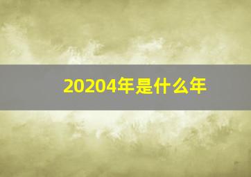 20204年是什么年