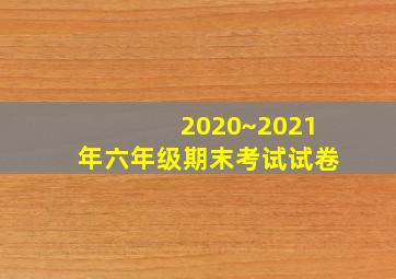 2020~2021年六年级期末考试试卷