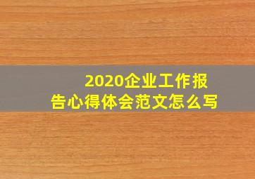 2020企业工作报告心得体会范文怎么写