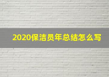 2020保洁员年总结怎么写