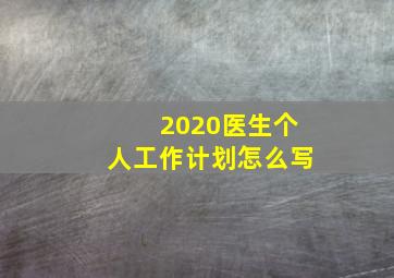 2020医生个人工作计划怎么写